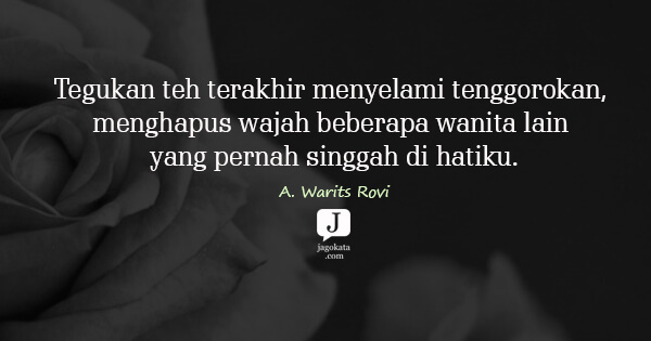 A. Warits Rovi - Tegukan teh terakhir menyelami tenggorokan, menghapus wajah beberapa wanita lain yang pernah singgah di hatiku.