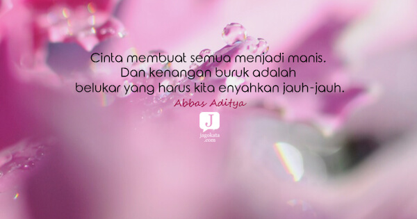 Abbas Aditya - Cinta membuat semua menjadi manis. Dan kenangan buruk adalah belukar yang harus kita enyahkan jauh-jauh.