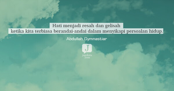 Abdullah Gymnastiar - Hati menjadi resah dan gelisah ketika kita terbiasa berandai-andai dalam menyikapi persoalan hidup.