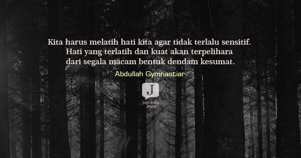 Abdullah Gymnastiar - Kita harus melatih hati kita agar tidak terlalu sensitif. Hati yang terlatih dan kuat akan terpelihara dari segala macam bentuk dendam kesumat.