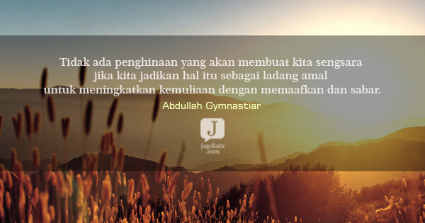 Abdullah Gymnastiar - Tidak ada penghinaan yang akan membuat kita sengsara jika kita jadikan hal itu sebagai ladang amal untuk meningkatkan kemuliaan dengan memaafkan dan sabar.