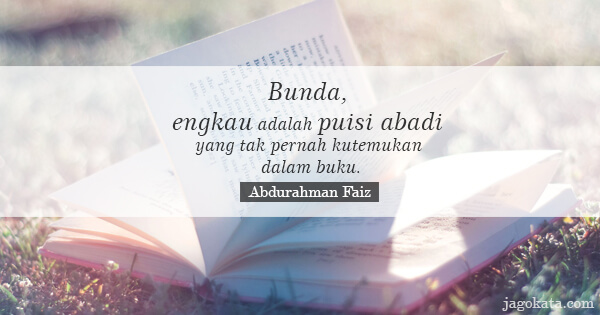 Abdurahman Faiz - Bunda, engkau adalah puisi abadi yang tak pernah kutemukan dalam buku.