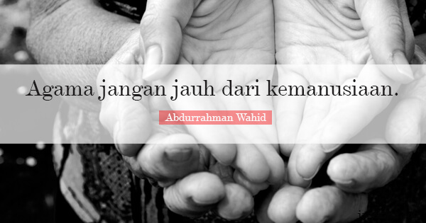 Abdurrahman Wahid - Agama jangan jauh dari kemanusiaan.