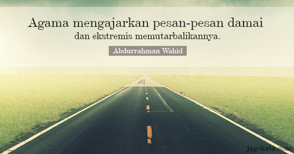 Abdurrahman Wahid - Agama mengajarkan pesan-pesan damai dan ekstremis memutarbalikannya.