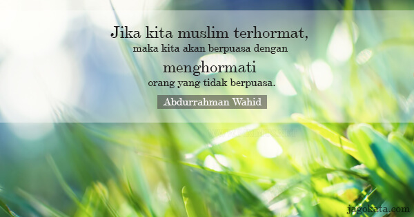 Abdurrahman Wahid - Jika kita muslim terhormat, maka kita akan berpuasa dengan menghormati orang yang tidak berpuasa.