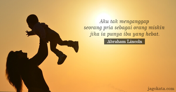 Abraham Lincoln - Aku tak menganggap seorang pria sebagai orang miskin jika ia punya ibu yang hebat.