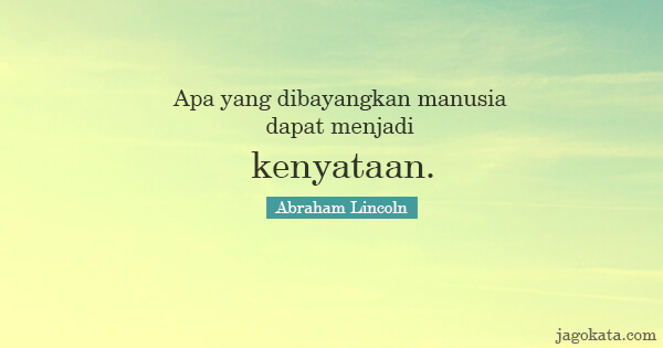 Abraham Lincoln - Apa yang dibayangkan manusia dapat menjadi kenyataan.
