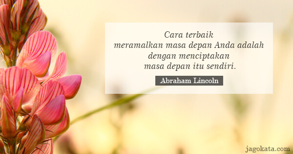 Abraham Lincoln - Cara terbaik meramalkan masa depan Anda adalah dengan menciptakan masa depan itu sendiri.