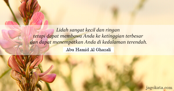 Abu Hamid Al Ghazali - Lidah sangat kecil dan ringan tetapi dapat membawa Anda ke ketinggian terbesar dan dapat menempatkan Anda di kedalaman terendah.