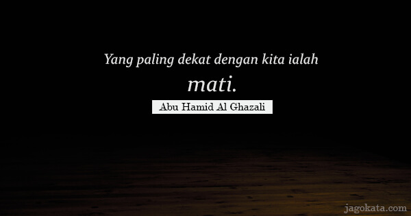 Abu Hamid Al Ghazali - Yang paling dekat dengan kita ialah mati.