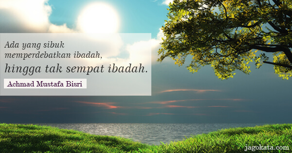 Achmad Mustafa Bisri - Ada yang sibuk memperdebatkan ibadah, hingga tak sempat ibadah.
