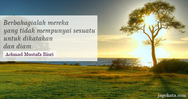 Achmad Mustafa Bisri - Berbahagialah mereka yang tidak mempunyai sesuatu untuk dikatakan dan diam.