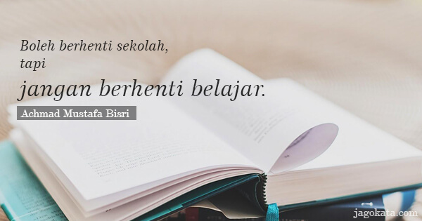 Achmad Mustafa Bisri - Boleh berhenti sekolah, tapi jangan berhenti belajar.