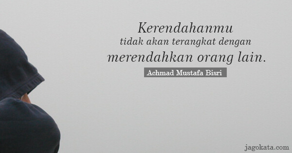 Achmad Mustafa Bisri - Kerendahanmu tidak akan terangkat dengan merendahkan orang lain.
