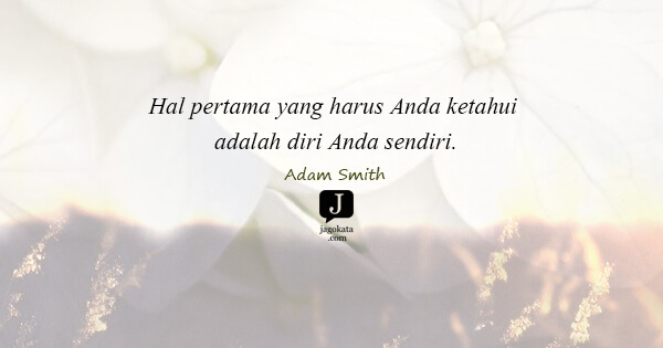 Adam Smith - Hal pertama yang harus Anda ketahui adalah diri Anda sendiri.