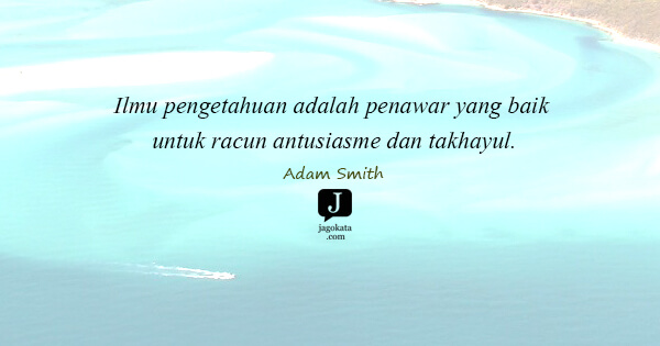 Adam Smith - Ilmu pengetahuan adalah penawar yang baik untuk racun antusiasme dan takhayul.