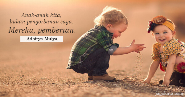 Adhitya Mulya - Anak-anak kita, bukan pengorbanan saya. Mereka, pemberian.