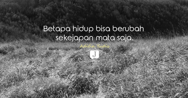 Aditia Yudis - Betapa hidup bisa berubah sekejapan mata saja.