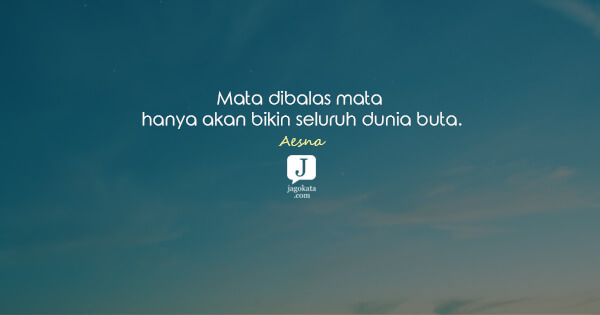 Aesna - Mata dibalas mata hanya akan bikin seluruh dunia buta.