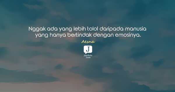 Aesna - Nggak ada yang lebih tolol daripada manusia yang hanya bertindak dengan emosinya.