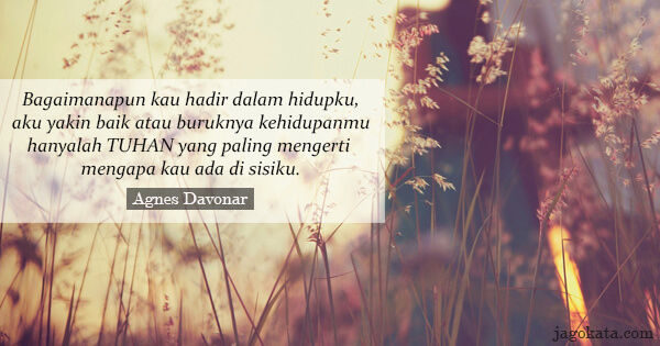 Agnes Davonar - Bagaimanapun kau hadir dalam hidupku, aku yakin baik atau buruknya kehidupanmu hanyalah Tuhan yang paling mengerti mengapa kau ada di sisiku.