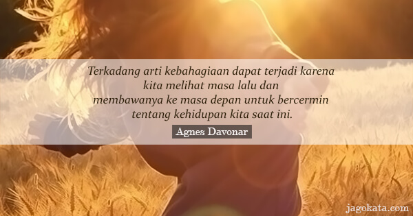 Agnes Davonar - Terkadang arti kebahagiaan dapat terjadi karena kita melihat masa lalu dan membawanya ke masa depan untuk bercermin tentang kehidupan kita saat ini.