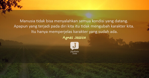 Agnes Jessica - Manusia tidak bisa menyalahkan semua kondisi yang datang. Apapun yang terjadi pada diri kita itu tidak mengubah karakter kita. Itu hanya memperjelas karakter yang sudah ada.