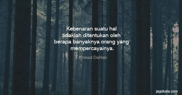 Ahmad Dahlan - Kebenaran suatu hal tidaklah ditentukan oleh berapa banyaknya orang yang mempercayainya.