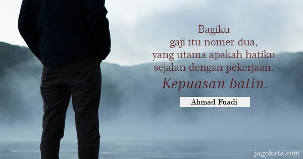Ahmad Fuadi - Bagiku gaji itu nomer dua, yang utama apakah hatiku sejalan dengan pekerjaan. Kepuasan batin.