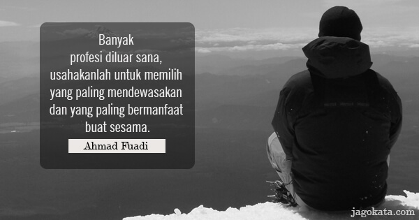 Ahmad Fuadi - Banyak profesi diluar sana, usahakanlah untuk memilih yang paling mendewasakan dan yang paling bermanfaat buat sesama.