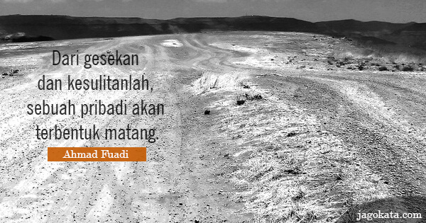 Ahmad Fuadi - Dari gesekan dan kesulitanlah, sebuah pribadi akan terbentuk matang.