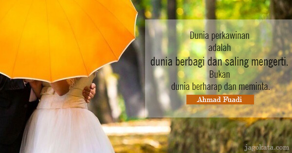 Ahmad Fuadi - Dunia perkawinan adalah dunia berbagi dan saling mengerti. Bukan dunia berharap dan meminta.