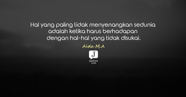 Aida M.A - Hal yang paling tidak menyenangkan sedunia adalah ketika harus berhadapan dengan hal-hal yang tidak disukai.