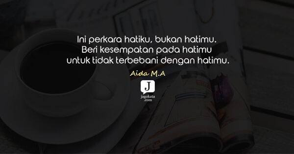 Aida M.A - Ini perkara hatiku, bukan hatimu. Beri kesempatan pada hatimu untuk tidak terbebani dengan hatimu.