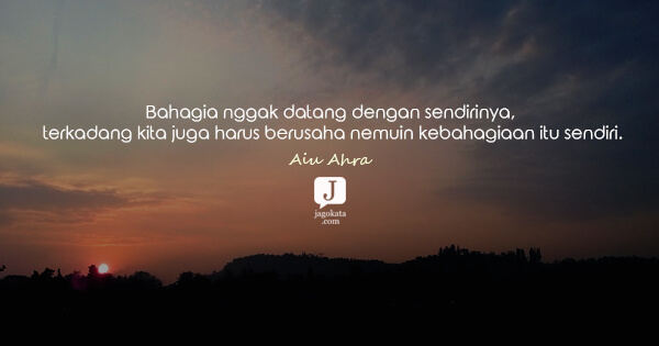 Aiu Ahra - Bahagia nggak datang dengan sendirinya, terkadang kita juga harus berusaha nemuin kebahagiaan itu sendiri.