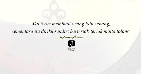 Ajenangelinaa - Aku terus membuat orang lain senang, sementara itu diriku sendiri berteriak-teriak minta tolong.