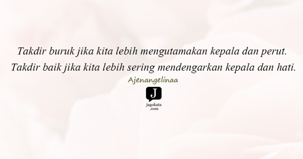 Ajenangelinaa - Takdir buruk jika kita lebih mengutamakan kepala dan perut. Takdir baik jika kita lebih sering mendengarkan kepala dan hati.