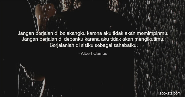 Albert Camus - Jangan berjalan di belakangku karena aku tidak akan memimpinmu. Jangan berjalan di depanku karena aku tidak akan mengikutimu. Berjalanlah di sisiku sebagai sahabatku.
