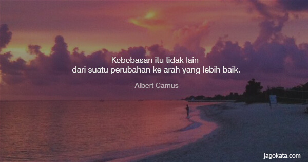 Albert Camus - Kebebasan itu tidak lain dari suatu perubahan ke arah yang lebih baik.