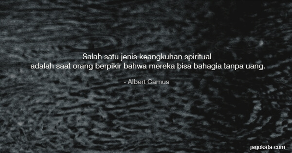 Albert Camus - Salah satu jenis keangkuhan spiritual adalah saat orang berpikir bahwa mereka bisa bahagia tanpa uang.