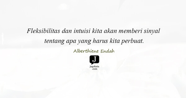 Alberthiene Endah - Fleksibilitas dan intuisi kita akan memberi sinyal tentang apa yang harus kita perbuat.
