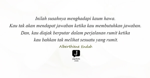 Alberthiene Endah - Inilah susahnya menghadapi kaum hawa. Kau tak akan mendapat jawaban ketika kau membutuhkan jawaban. Dan, kau diajak berputar dalam perjalanan rumit ketika kau bahkan tak melihat sesuatu yang rumit.