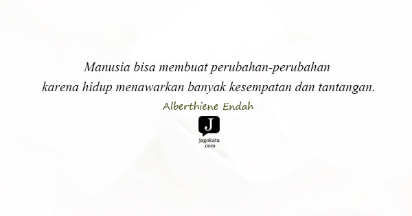 Alberthiene Endah - Manusia bisa membuat perubahan-perubahan karena hidup menawarkan banyak kesempatan dan tantangan.
