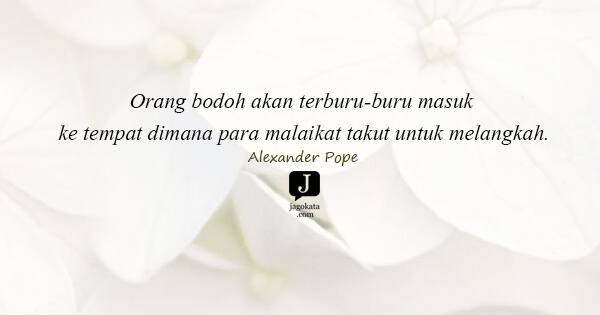 Alexander Pope - Orang bodoh akan terburu-buru masuk ke tempat dimana para malaikat takut untuk melangkah.