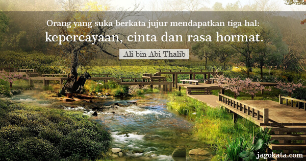 Ali bin Abi Thalib - Orang yang suka berkata jujur mendapatkan tiga hal: kepercayaan, cinta dan rasa hormat.