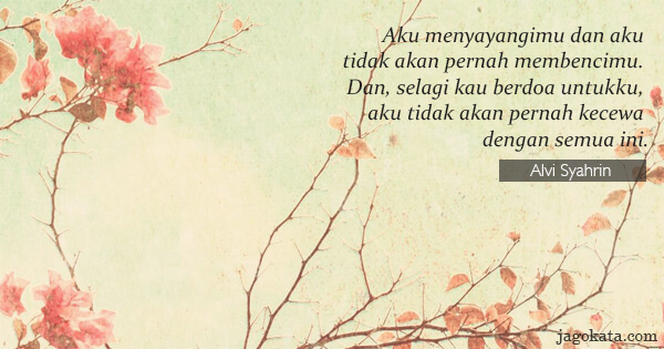 Alvi Syahrin - Aku menyayangimu dan aku tidak akan pernah membencimu. Dan, selagi kau berdoa untukku, aku tidak akan pernah kecewa dengan semua ini.