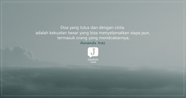 Amanda Inez - Doa yang tulus dan dengan cinta, adalah kekuatan besar yang bisa menyelamatkan siapa pun, termasuk orang yang mendoakannya.