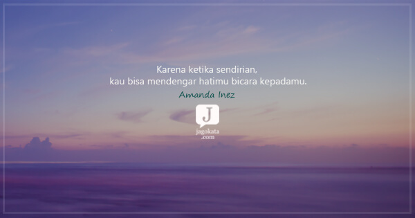 Amanda Inez - Karena ketika sendirian, kau bisa mendengar hatimu bicara kepadamu.