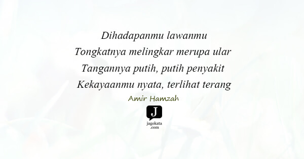 Amir Hamzah - Dihadapanmu lawanmu
Tongkatnya melingkar merupa ular 
Tangannya putih, putih penyakit 
Kekayaanmu nyata, terlihat terang