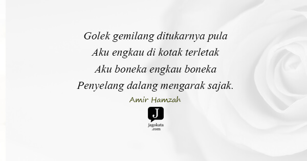Amir Hamzah - Golek gemilang ditukarnya pula
Aku engkau di kotak terletak.
Aku boneka engkau boneka
Penyelang dalang mengarak sajak.